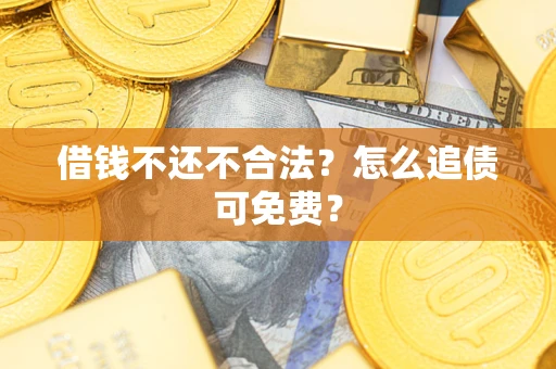 北京借钱不还不合法？怎么追债可免费？