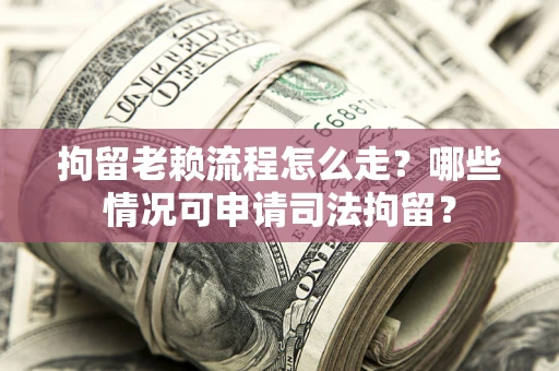 北京拘留老赖流程怎么走?哪些情况可申请司法拘留? 北京拘留老赖流程怎么走?哪些情况可申请司法拘留?