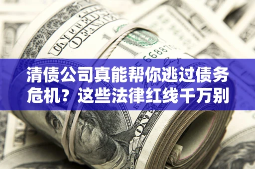 北京清债公司真能帮你逃过债务危机？这些法律红线千万别踩