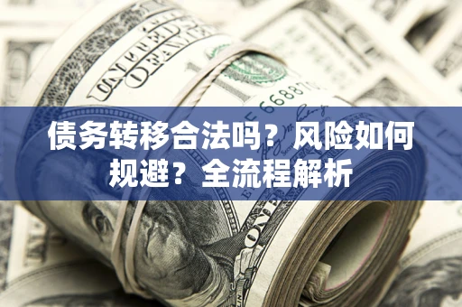北京债务转移合法吗？风险如何规避？全流程解析