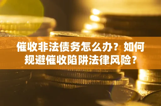 北京催收非法债务怎么办？如何规避催收陷阱法律风险？