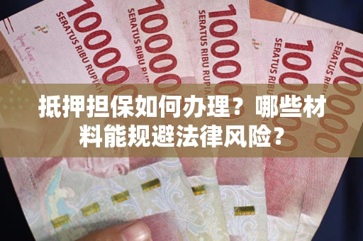 北京抵押担保如何办理？哪些材料能规避法律风险？