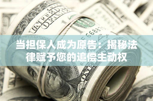 北京当担保人成为原告:揭秘法律赋予您的追偿主动权 北京当担保人成为原告:揭秘法律赋予您的追偿主动权
