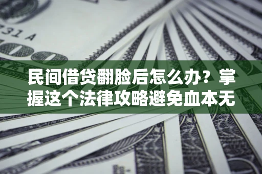 北京民间借贷翻脸后怎么办？掌握这个法律攻略避免血本无归