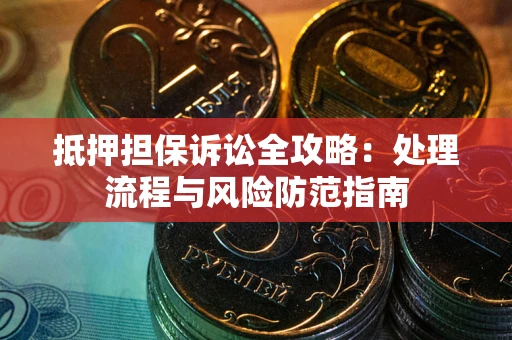 北京抵押担保诉讼全攻略：处理流程与风险防范指南
