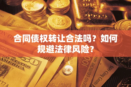 北京合同债权转让合法吗？如何规避法律风险？