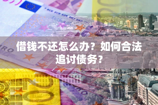 北京借钱不还怎么办？如何合法追讨债务？