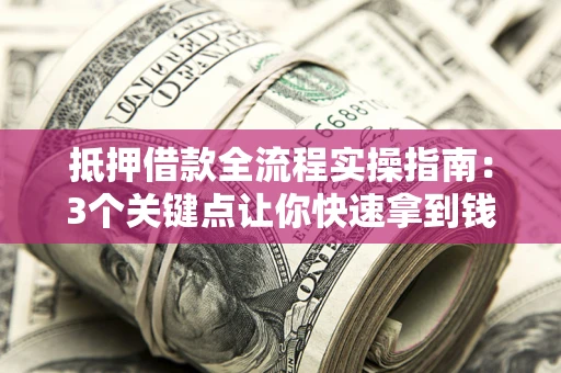 北京抵押借款全流程实操指南：3个关键点让你快速拿到钱