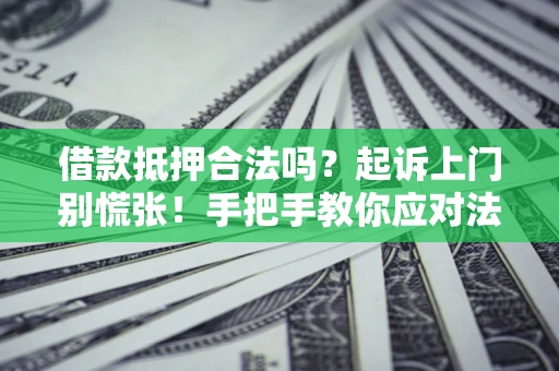 北京借款抵押合法吗？起诉上门别慌张！手把手教你应对法律程序