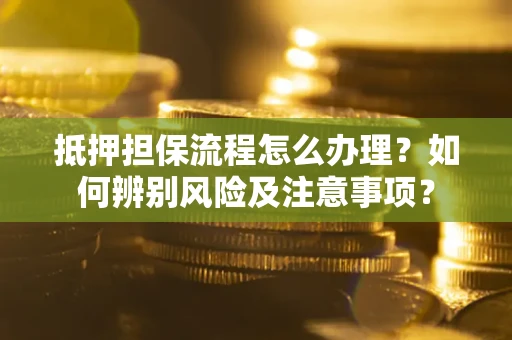 北京抵押担保流程怎么办理？如何辨别风险及注意事项？
