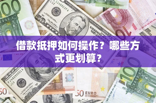 北京借款抵押如何操作？哪些方式更划算？