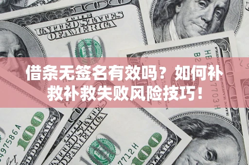 北京借条无签名有效吗？如何补救补救失败风险技巧！