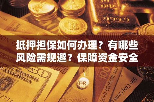 北京抵押担保如何办理？有哪些风险需规避？保障资金安全