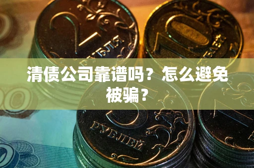 北京清债公司靠谱吗？怎么避免被骗？