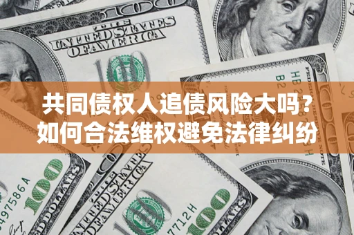 北京共同债权人追债风险大吗？如何合法维权避免法律纠纷？