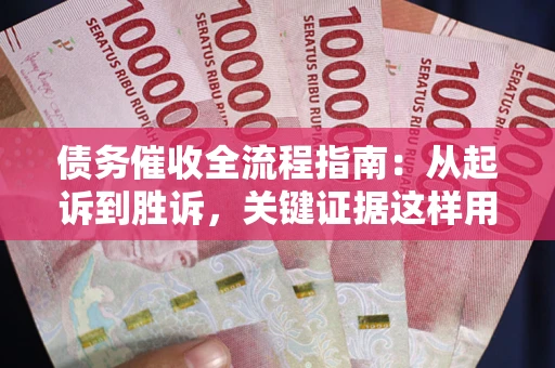 北京债务催收全流程指南：从起诉到胜诉，关键证据这样用