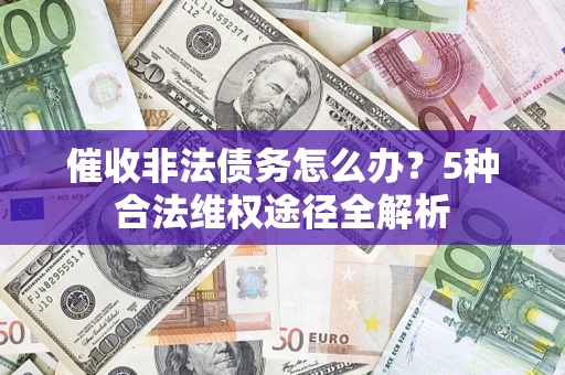 北京催收非法债务怎么办？5种合法维权途径全解析
