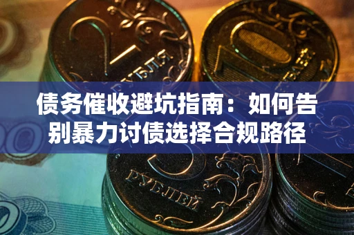 北京债务催收避坑指南：如何告别暴力讨债选择合规路径