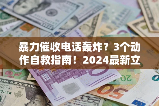 北京暴力催收电话轰炸？3个动作自救指南！2024最新立案标准全解析