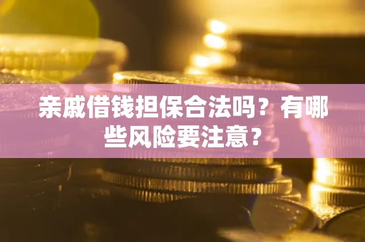 北京亲戚借钱担保合法吗？有哪些风险要注意？