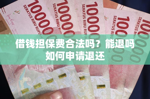 北京借钱担保费合法吗？能退吗如何申请退还