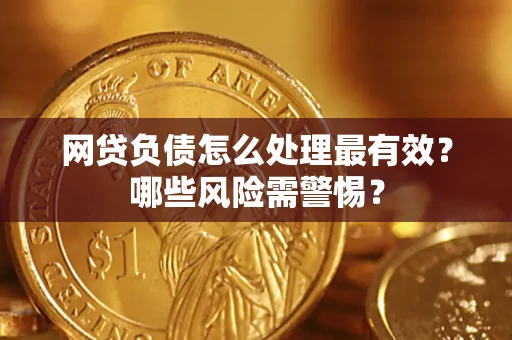 北京网贷负债怎么处理最有效？哪些风险需警惕？