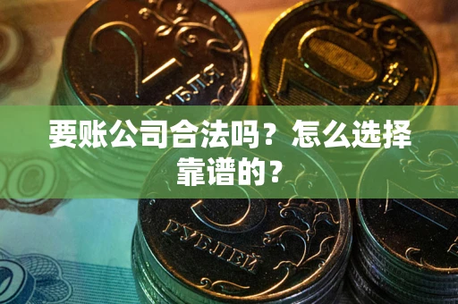 北京要账公司合法吗？怎么选择靠谱的？
