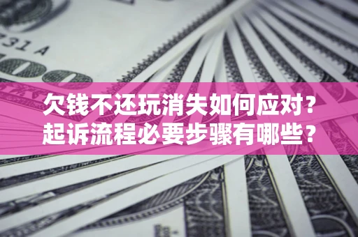北京欠钱不还玩消失如何应对？起诉流程必要步骤有哪些？