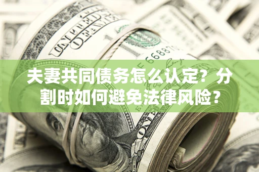 北京夫妻共同债务怎么认定？分割时如何避免法律风险？