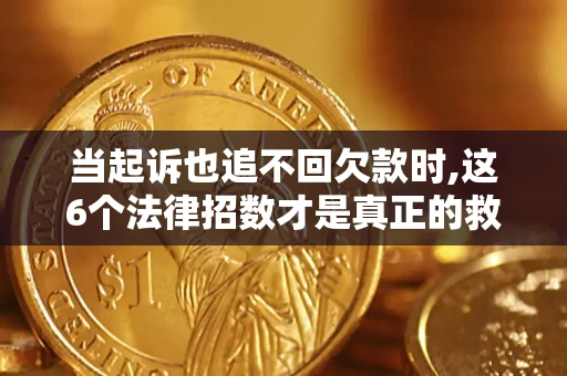 北京当起诉也追不回欠款时,这6个法律招数才是真正的救命稻草