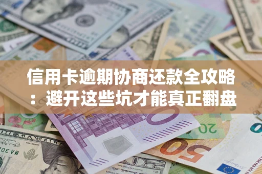 北京信用卡逾期协商还款全攻略：避开这些坑才能真正翻盘