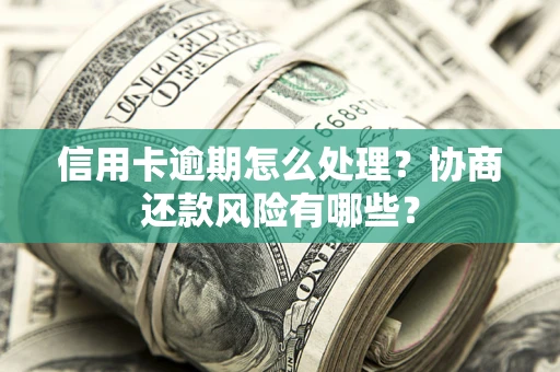 北京信用卡逾期怎么处理？协商还款风险有哪些？